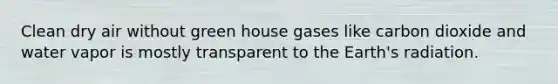 Clean dry air without green house gases like carbon dioxide and water vapor is mostly transparent to the Earth's radiation.