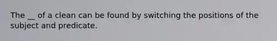 The __ of a clean can be found by switching the positions of the subject and predicate.