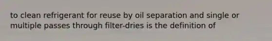 to clean refrigerant for reuse by oil separation and single or multiple passes through filter-dries is the definition of