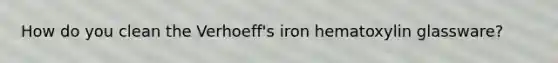 How do you clean the Verhoeff's iron hematoxylin glassware?