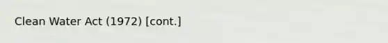Clean Water Act (1972) [cont.]