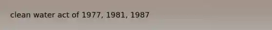 clean water act of 1977, 1981, 1987