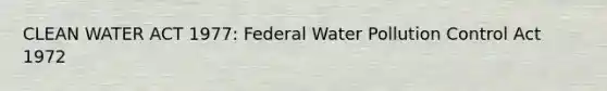 CLEAN WATER ACT 1977: Federal Water Pollution Control Act 1972