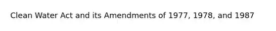 Clean Water Act and its Amendments of 1977, 1978, and 1987