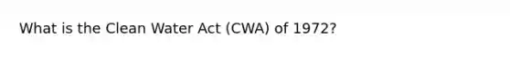 What is the Clean Water Act (CWA) of 1972?