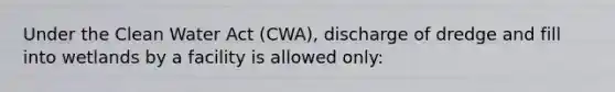 Under the Clean Water Act (CWA), discharge of dredge and fill into wetlands by a facility is allowed only: