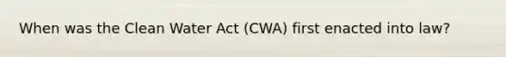 When was the Clean Water Act (CWA) first enacted into law?