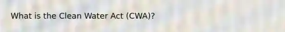 What is the Clean Water Act (CWA)?