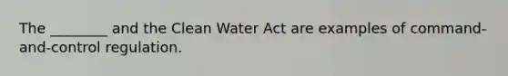 The ________ and the Clean Water Act are examples of command-and-control regulation.