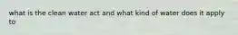 what is the clean water act and what kind of water does it apply to