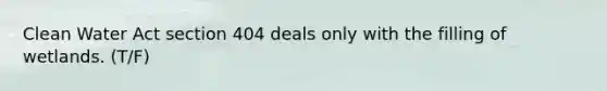 Clean Water Act section 404 deals only with the filling of wetlands. (T/F)