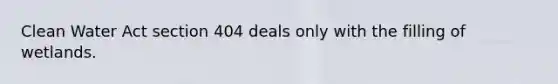 Clean Water Act section 404 deals only with the filling of wetlands.