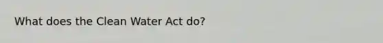 What does the Clean Water Act do?