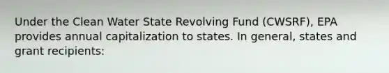 Under the Clean Water State Revolving Fund (CWSRF), EPA provides annual capitalization to states. In general, states and grant recipients: