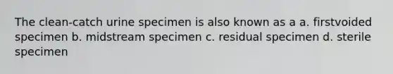 The clean-catch urine specimen is also known as a a. firstvoided specimen b. midstream specimen c. residual specimen d. sterile specimen