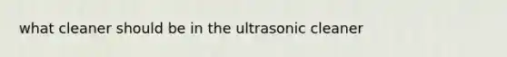 what cleaner should be in the ultrasonic cleaner