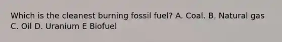 Which is the cleanest burning fossil fuel? A. Coal. B. Natural gas C. Oil D. Uranium E Biofuel