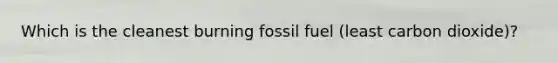 Which is the cleanest burning fossil fuel (least carbon dioxide)?