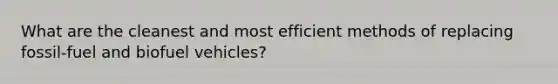 What are the cleanest and most efficient methods of replacing fossil-fuel and biofuel vehicles?