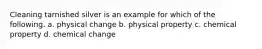 Cleaning tarnished silver is an example for which of the following. a. physical change b. physical property c. chemical property d. chemical change