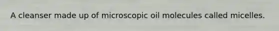 A cleanser made up of microscopic oil molecules called micelles.