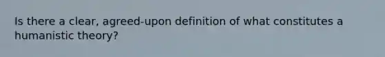 Is there a clear, agreed-upon definition of what constitutes a humanistic theory?