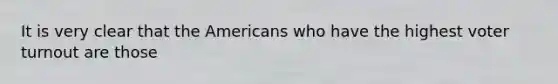 It is very clear that the Americans who have the highest voter turnout are those