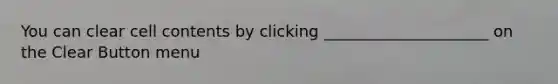 You can clear cell contents by clicking _____________________ on the Clear Button menu
