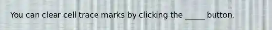 You can clear cell trace marks by clicking the _____ button.