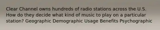 Clear Channel owns hundreds of radio stations across the U.S. How do they decide what kind of music to play on a particular station? Geographic Demographic Usage Benefits Psychographic