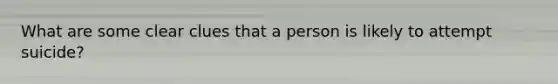 What are some clear clues that a person is likely to attempt suicide?