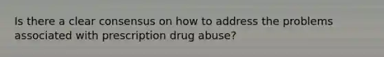 Is there a clear consensus on how to address the problems associated with prescription drug abuse?