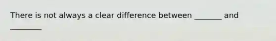 There is not always a clear difference between _______ and ________