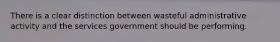 There is a clear distinction between wasteful administrative activity and the services government should be performing.