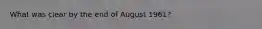 What was clear by the end of August 1961?