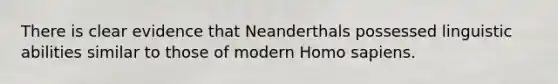 There is clear evidence that Neanderthals possessed linguistic abilities similar to those of modern Homo sapiens.