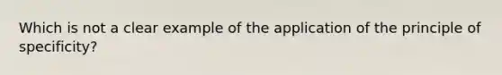 Which is not a clear example of the application of the principle of specificity?