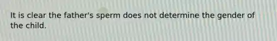 It is clear the father's sperm does not determine the gender of the child.