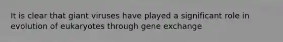 It is clear that giant viruses have played a significant role in evolution of eukaryotes through gene exchange