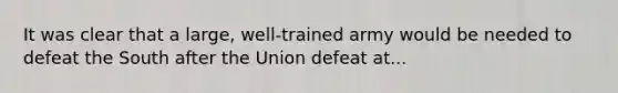 It was clear that a large, well-trained army would be needed to defeat the South after the Union defeat at...