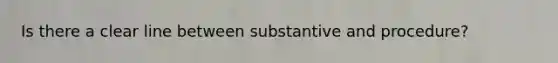 Is there a clear line between substantive and procedure?