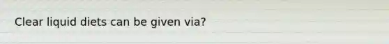 Clear liquid diets can be given via?