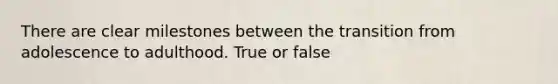 There are clear milestones between the transition from adolescence to adulthood. True or false