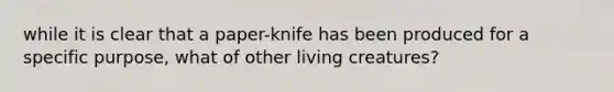 while it is clear that a paper-knife has been produced for a specific purpose, what of other living creatures?