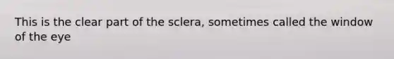 This is the clear part of the sclera, sometimes called the window of the eye