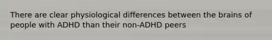 There are clear physiological differences between the brains of people with ADHD than their non-ADHD peers