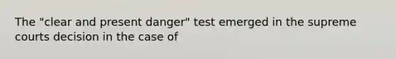 The "clear and present danger" test emerged in the supreme courts decision in the case of