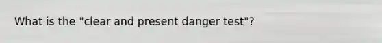 What is the "clear and present danger test"?