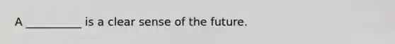 A __________ is a clear sense of the future.