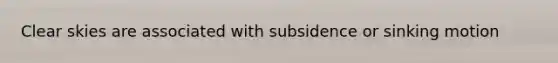 Clear skies are associated with subsidence or sinking motion